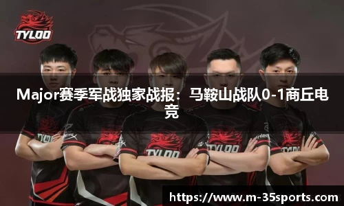 Major赛季军战独家战报：马鞍山战队0-1商丘电竞