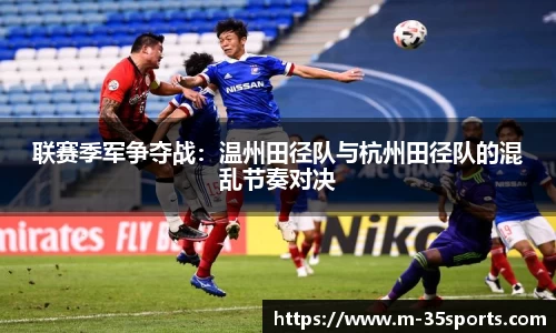 联赛季军争夺战：温州田径队与杭州田径队的混乱节奏对决