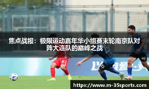 焦点战报：极限运动嘉年华小组赛末轮南京队对阵大连队的巅峰之战