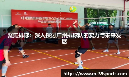 聚焦排球：深入探讨广州排球队的实力与未来发展